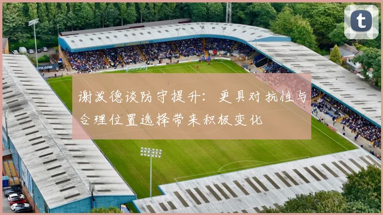 谢泼德谈防守提升：更具对抗性与合理位置选择带来积极变化