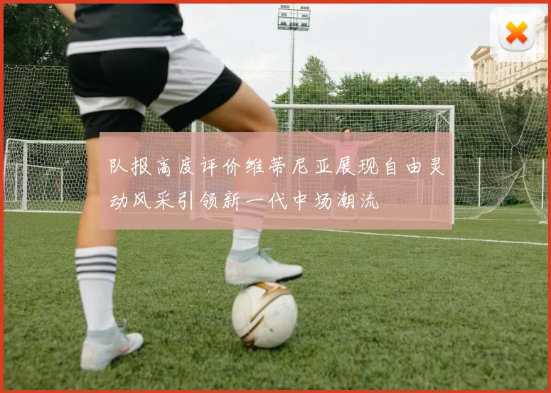 队报高度评价维蒂尼亚展现自由灵动风采引领新一代中场潮流
