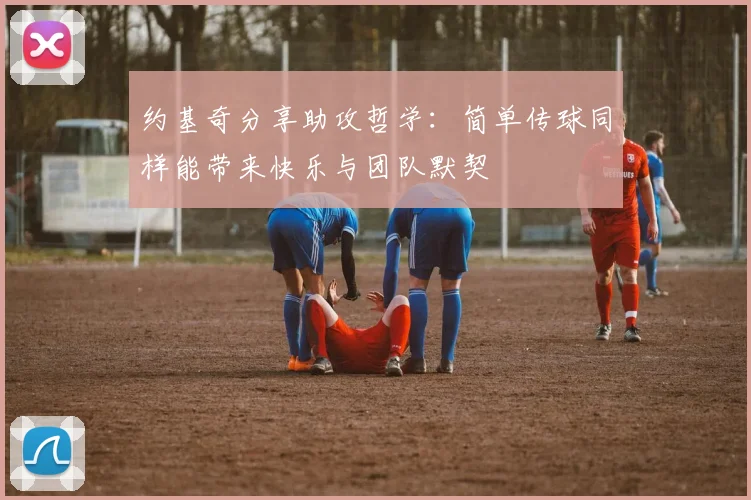 约基奇分享助攻哲学：简单传球同样能带来快乐与团队默契