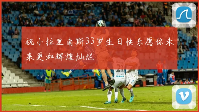 祝小拉里南斯33岁生日快乐愿你未来更加辉煌灿烂