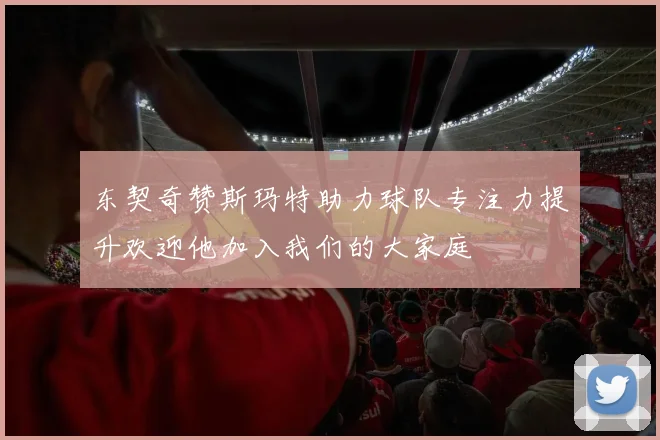 东契奇赞斯玛特助力球队专注力提升欢迎他加入我们的大家庭